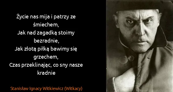 Stanisław Ignacy Witkiewicz (Witkacy): Życie nas mija i patrzy ze śmiechem,
Jak nad zagadką...