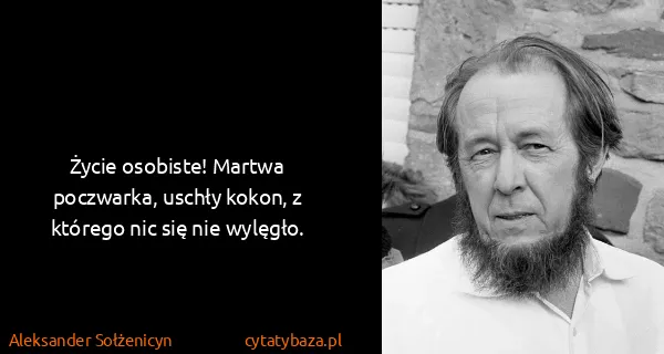 Aleksander Sołżenicyn: Życie osobiste! Martwa poczwarka, uschły kokon, z...