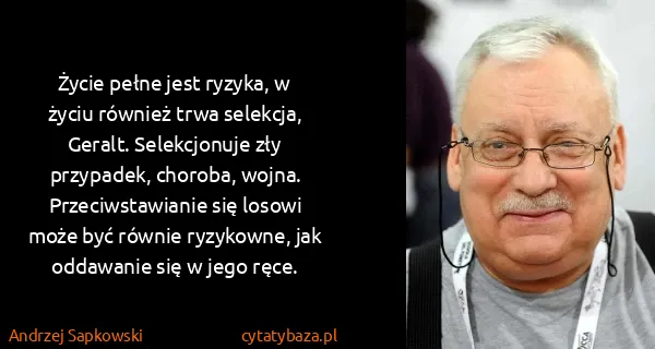 Andrzej Sapkowski: Życie pełne jest ryzyka, w życiu również trwa selekcja,...