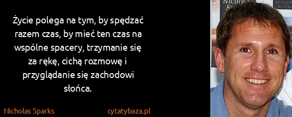 Nicholas Sparks: Życie polega na tym, by spędzać razem czas, by mieć ten...