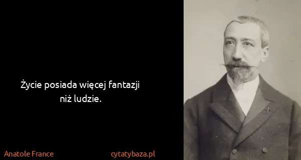 Anatole France: Życie posiada więcej fantazji niż ludzie.