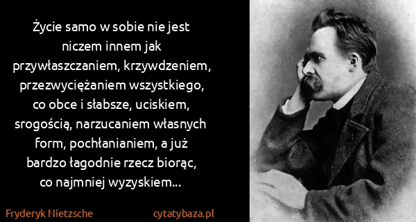 Fryderyk Nietzsche: Życie samo w sobie nie jest niczem innem jak...