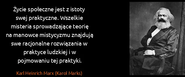 Karl Heinrich Marx (Karol Marks): Życie społeczne jest z istoty swej praktyczne. Wszelkie...