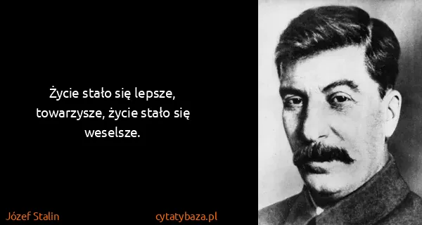 Józef Stalin: Życie stało się lepsze, towarzysze, życie stało się...