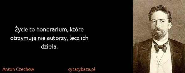 Anton Czechow: Życie to honorarium, które otrzymują nie autorzy, lecz...