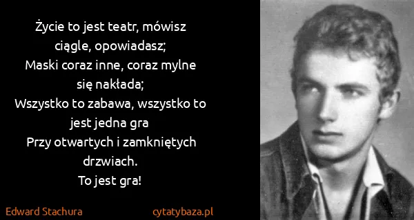 Edward Stachura: Życie to jest teatr, mówisz ciągle, opowiadasz;
Maski...
