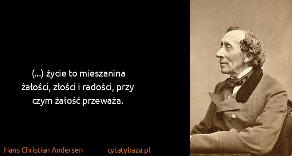 Hans Christian Andersen: (...) życie to mieszanina żałości, złości i radości,...