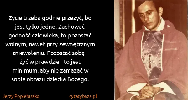 Jerzy Popiełuszko: Życie trzeba godnie przeżyć, bo jest tylko jedno....