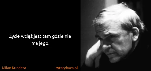 Milan Kundera: Życie wciąż jest tam gdzie nie ma jego.