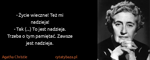 Agatha Christie: - Życie wieczne! Też mi nadzieja!
- Tak (...) To jest...