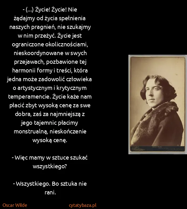 Oscar Wilde: - (...) Życie! Życie! Nie żądajmy od życia spełnienia...