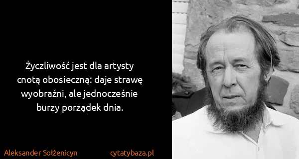 Aleksander Sołżenicyn: Życzliwość jest dla artysty cnotą obosieczną: daje...