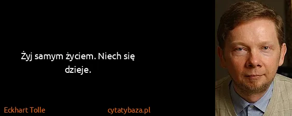 Eckhart Tolle: Żyj samym życiem. Niech się dzieje.