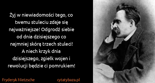 Fryderyk Nietzsche: Żyj w niewiadomości tego, co twemu stuleciu zdaje się...