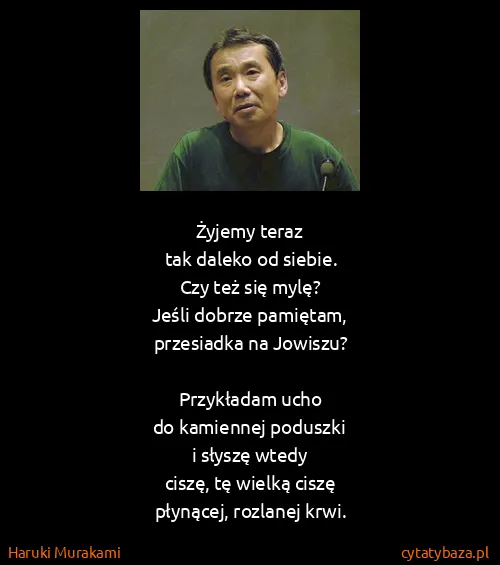Haruki Murakami: Żyjemy teraz
tak daleko od siebie. 
Czy też się mylę?...