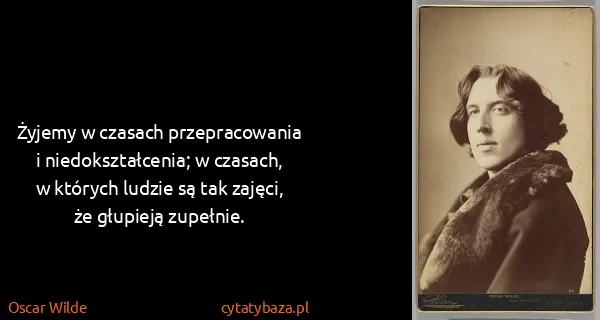 Oscar Wilde: Żyjemy w czasach przepracowania i niedokształcenia; w...