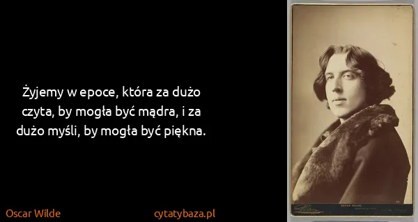 Oscar Wilde: Żyjemy w epoce, która za dużo czyta, by mogła być mądra,...