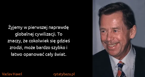 Vaclav Havel: Żyjemy w pierwszej naprawdę globalnej cywilizacji. To...