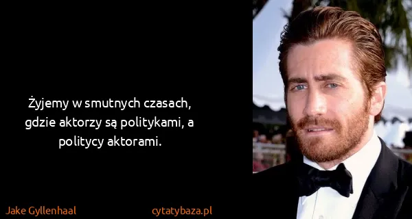 Jake Gyllenhaal: Żyjemy w smutnych czasach, gdzie aktorzy są politykami,...