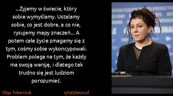 Olga Tokarczuk: ...Żyjemy w świecie, który sobie wymyślamy. Ustalamy...