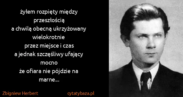 Zbigniew Herbert: żyłem rozpięty między przeszłością
a chwilą obecną...