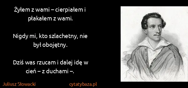 Juliusz Słowacki: Żyłem z wami – cierpiałem i płakałem z wami.

Nigdy mi,...