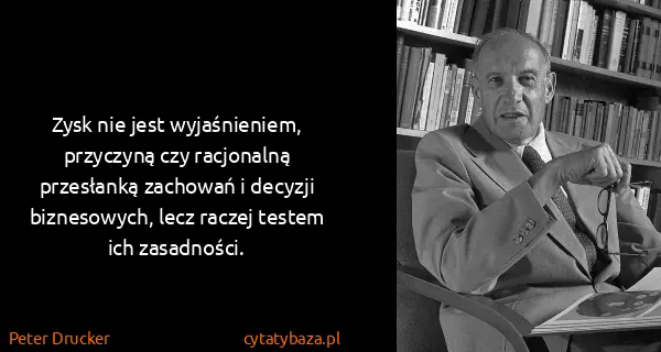 Peter Drucker: Zysk nie jest wyjaśnieniem, przyczyną czy racjonalną...
