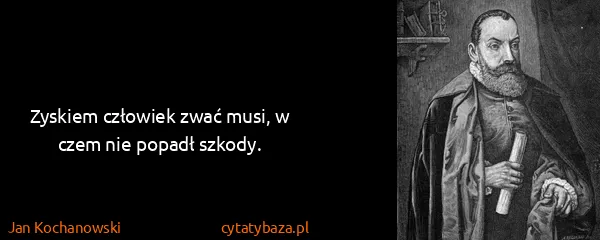 Jan Kochanowski: Zyskiem człowiek zwać musi, w czem nie popadł szkody.