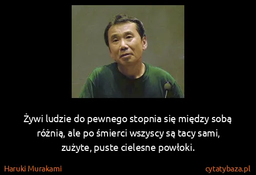 Haruki Murakami: Żywi ludzie do pewnego stopnia się między sobą różnią,...